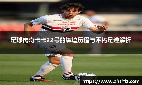 足球传奇卡卡22号的辉煌历程与不朽足迹解析